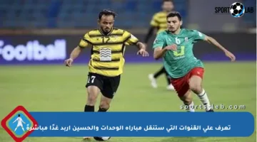تعرف على القنوات التي ستنقل مباراة الوحدات والحسين إربد غدًا مباشرةً